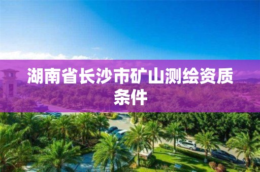 湖南省长沙市矿山测绘资质条件