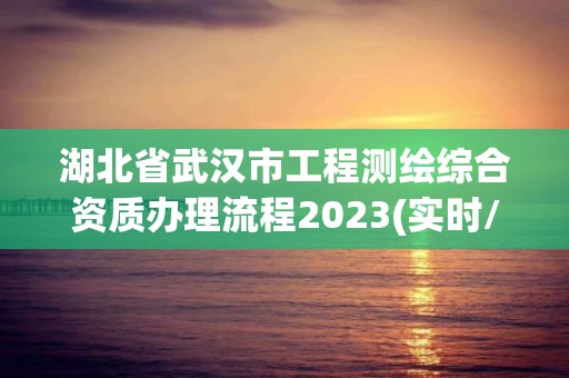 湖北省武汉市工程测绘综合资质办理流程2023(实时/更新中)