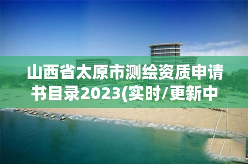 山西省太原市测绘资质申请书目录2023(实时/更新中)