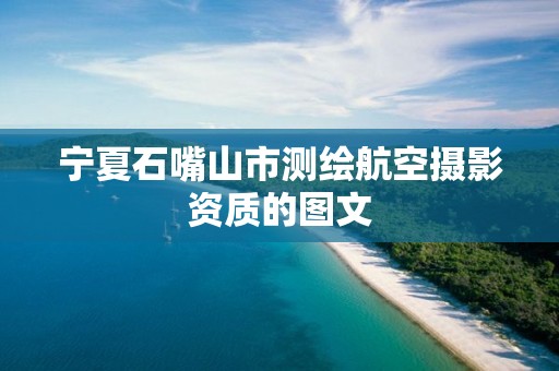 宁夏石嘴山市测绘航空摄影资质的图文