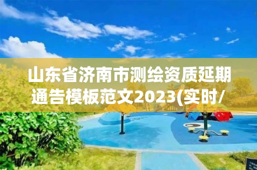 山东省济南市测绘资质延期通告模板范文2023(实时/更新中)