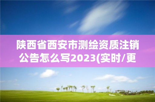 陕西省西安市测绘资质注销公告怎么写2023(实时/更新中)