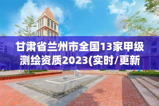 甘肃省兰州市全国13家甲级测绘资质2023(实时/更新中)