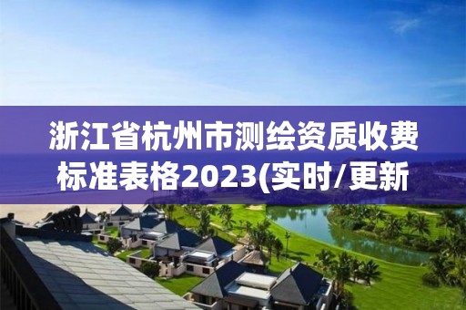 浙江省杭州市测绘资质收费标准表格2023(实时/更新中)