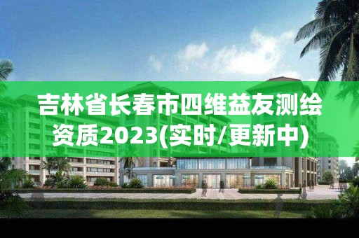 吉林省长春市四维益友测绘资质2023(实时/更新中)