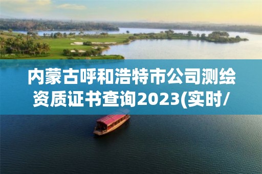 内蒙古呼和浩特市公司测绘资质证书查询2023(实时/更新中)