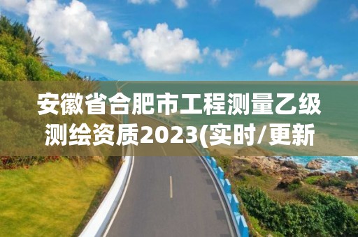 安徽省合肥市工程测量乙级测绘资质2023(实时/更新中)