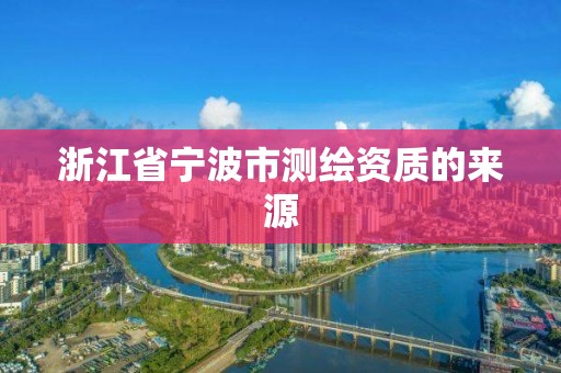 浙江省宁波市测绘资质的来源