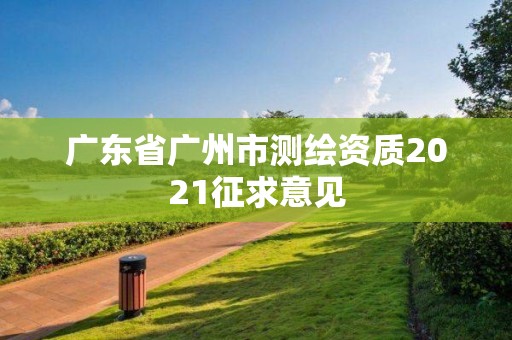 广东省广州市测绘资质2021征求意见