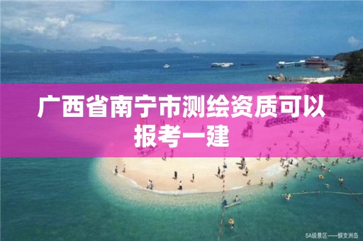 广西省南宁市测绘资质可以报考一建