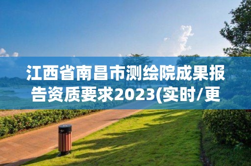 江西省南昌市测绘院成果报告资质要求2023(实时/更新中)