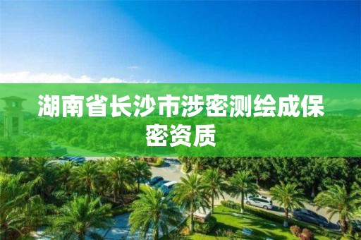 湖南省长沙市涉密测绘成保密资质