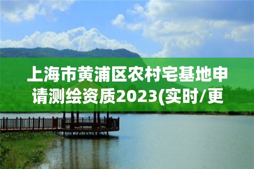 上海市黄浦区农村宅基地申请测绘资质2023(实时/更新中)