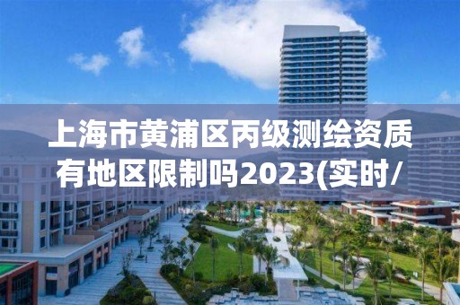 上海市黄浦区丙级测绘资质有地区限制吗2023(实时/更新中)