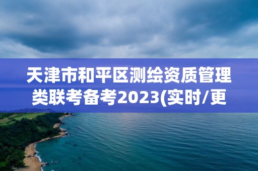 天津市和平区测绘资质管理类联考备考2023(实时/更新中)