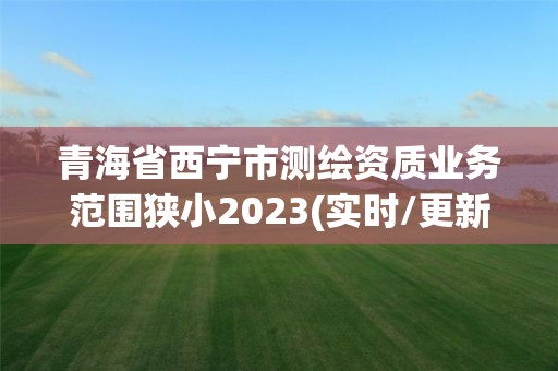 青海省西宁市测绘资质业务范围狭小2023(实时/更新中)