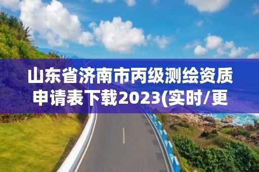 山东省济南市丙级测绘资质申请表下载2023(实时/更新中)