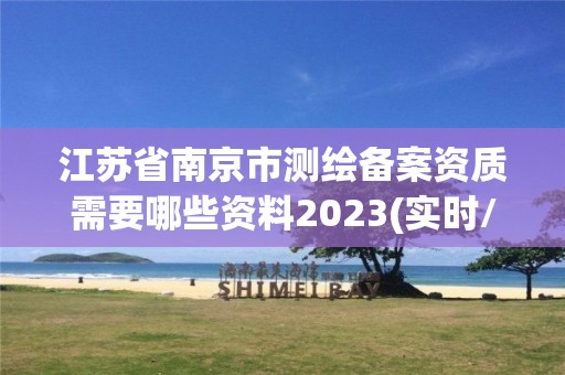 江苏省南京市测绘备案资质需要哪些资料2023(实时/更新中)