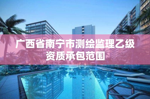 广西省南宁市测绘监理乙级资质承包范围