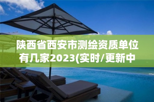 陕西省西安市测绘资质单位有几家2023(实时/更新中)