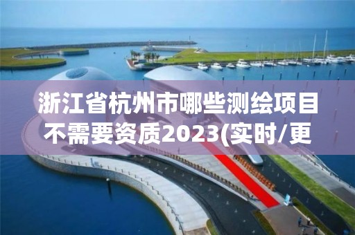 浙江省杭州市哪些测绘项目不需要资质2023(实时/更新中)