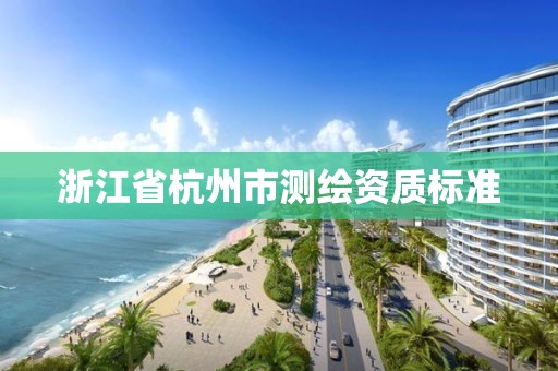 浙江省杭州市测绘资质标准