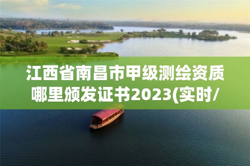 江西省南昌市甲级测绘资质哪里颁发证书2023(实时/更新中)