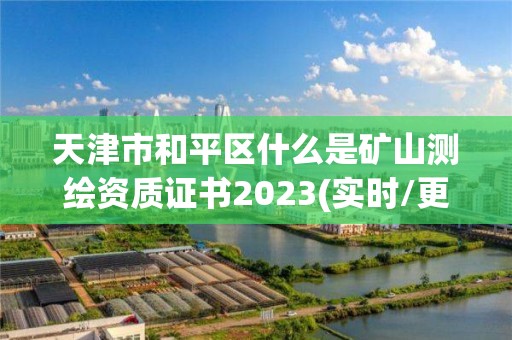 天津市和平区什么是矿山测绘资质证书2023(实时/更新中)