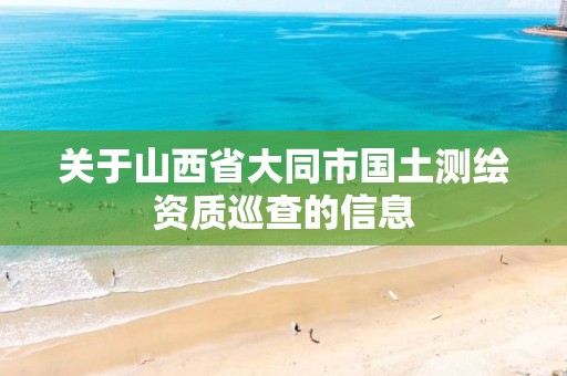 关于山西省大同市国土测绘资质巡查的信息