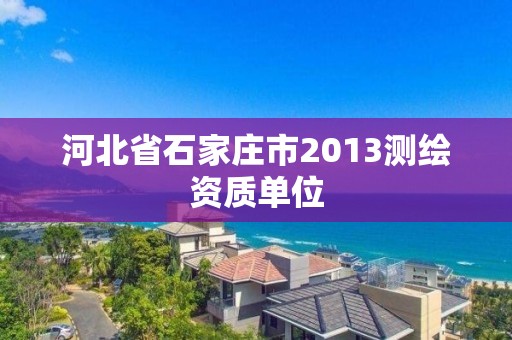 河北省石家庄市2013测绘资质单位