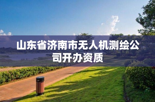 山东省济南市无人机测绘公司开办资质