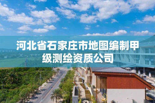 河北省石家庄市地图编制甲级测绘资质公司