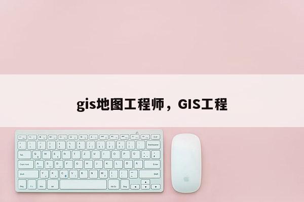 gis地图工程师，GIS工程