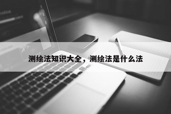 测绘法知识大全，测绘法是什么法