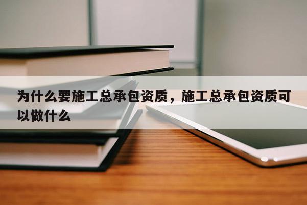 为什么要施工总承包资质，施工总承包资质可以做什么