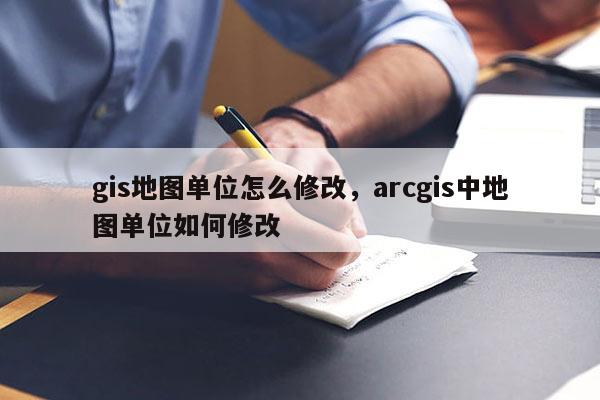 gis地图单位怎么修改，arcgis中地图单位如何修改