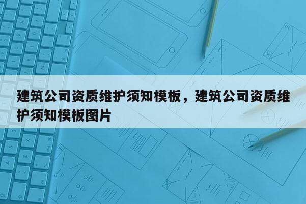 建筑公司资质维护须知模板，建筑公司资质维护须知模板图片