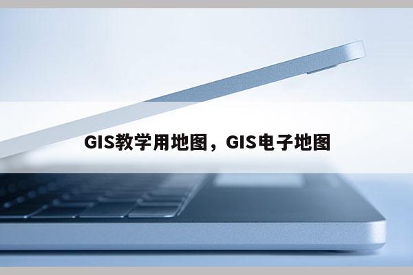 GIS教学用地图，GIS电子地图