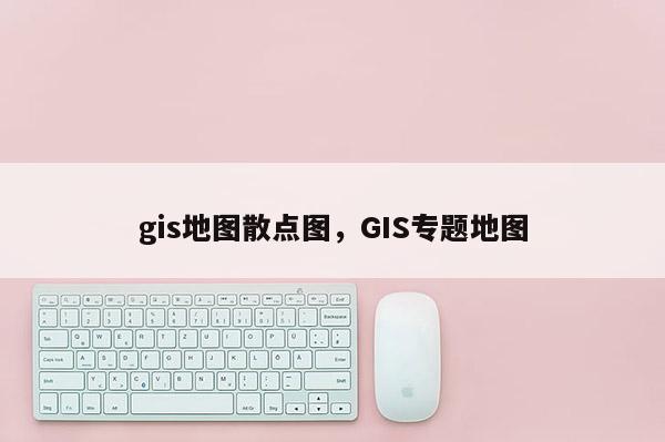 gis地图散点图，GIS专题地图