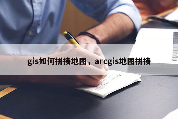 gis如何拼接地图，arcgis地图拼接