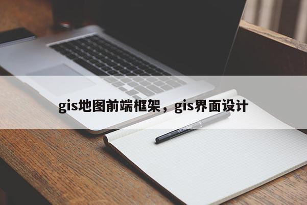 gis地图前端框架，gis界面设计