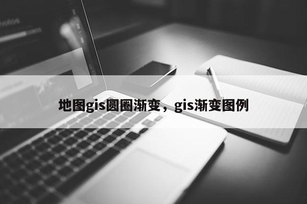 地图gis圆圈渐变，gis渐变图例