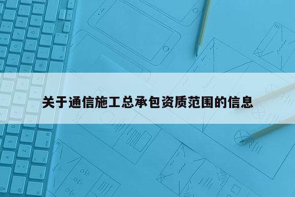 关于通信施工总承包资质范围的信息