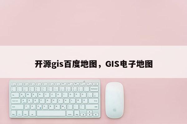 开源gis百度地图，GIS电子地图