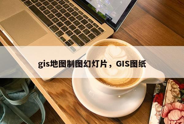 gis地图制图幻灯片，GIS图纸