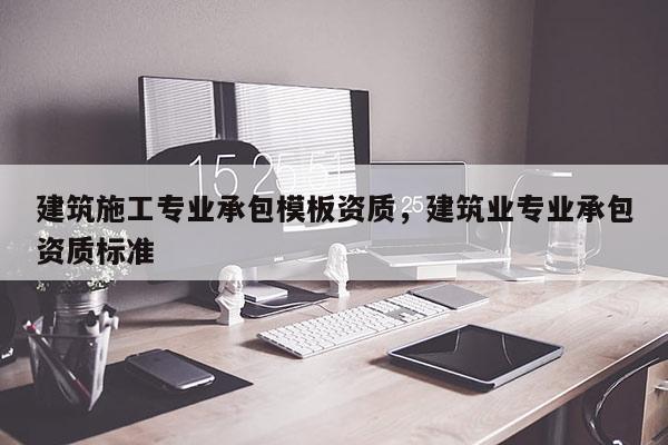 建筑施工专业承包模板资质，建筑业专业承包资质标准