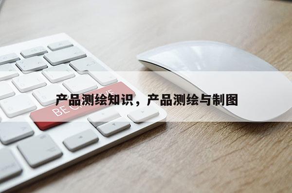 产品测绘知识，产品测绘与制图