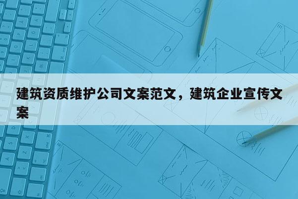 建筑资质维护公司文案范文，建筑企业宣传文案