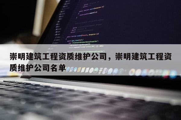 崇明建筑工程资质维护公司，崇明建筑工程资质维护公司名单