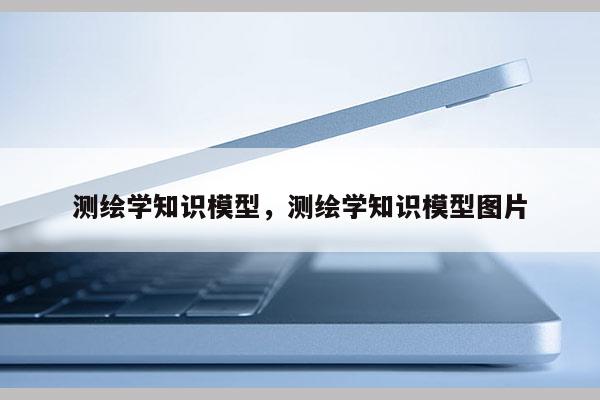 测绘学知识模型，测绘学知识模型图片